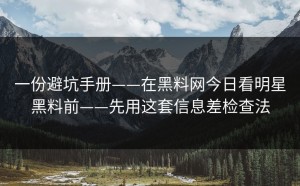一份避坑手册——在黑料网今日看明星黑料前——先用这套信息差检查法