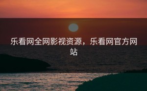 乐看网全网影视资源，乐看网官方网站