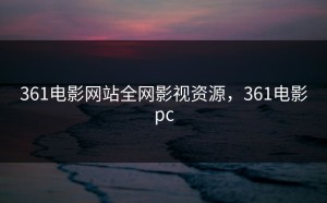 361电影网站全网影视资源，361电影pc