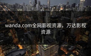 wanda.com全网影视资源，万达影视资源