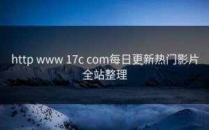 http www 17c com每日更新热门影片全站整理