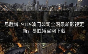 易胜博19119澳门公司全网最新影视更新，易胜搏官网下载