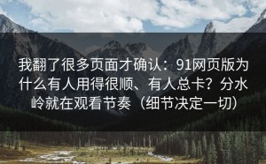 我翻了很多页面才确认：91网页版为什么有人用得很顺、有人总卡？分水岭就在观看节奏（细节决定一切）