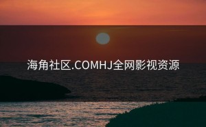 海角社区.COMHJ全网影视资源