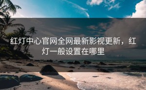 红灯中心官网全网最新影视更新，红灯一般设置在哪里