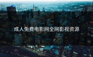 成人免费电影网全网影视资源