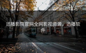 迅播影院官网全网影视资源，迅播软件