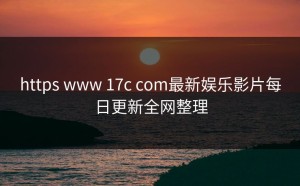 https www 17c com最新娱乐影片每日更新全网整理