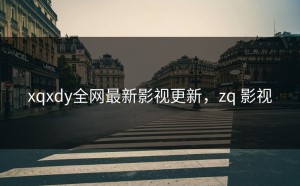 xqxdy全网最新影视更新，zq 影视