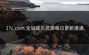 17c.com.全站娱乐资源每日更新速递