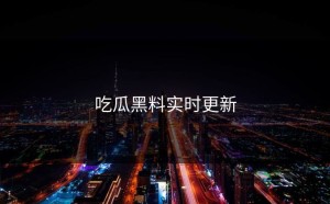 吃瓜黑料实时更新