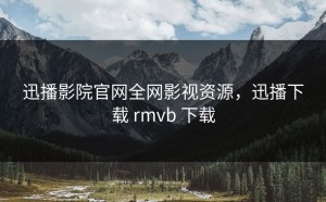 迅播影院官网全网影视资源，迅播下载 rmvb 下载