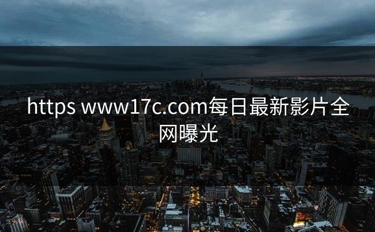 https www17c.com每日最新影片全网曝光 https www17c.com每日最新影片全网曝光