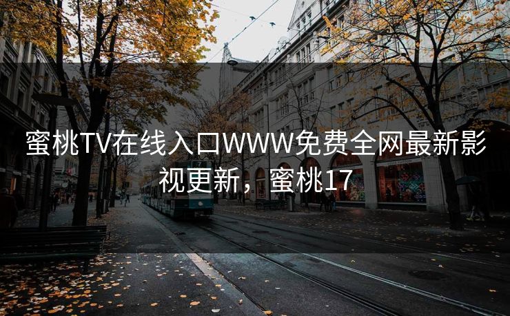 蜜桃TV在线入口WWW免费全网最新影视更新，蜜桃17