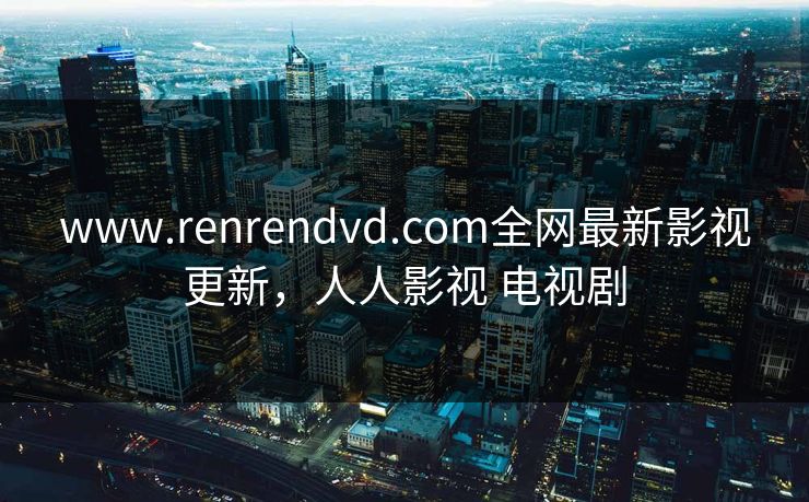 www.renrendvd.com全网最新影视更新，人人影视 电视剧