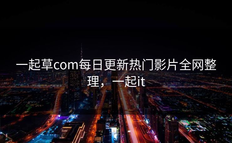 一起草com每日更新热门影片全网整理，一起it