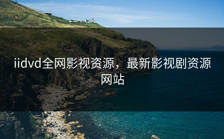 iidvd全网影视资源,最新影视剧资源网站 iidvd全网影视资源,最新影视剧资源网站