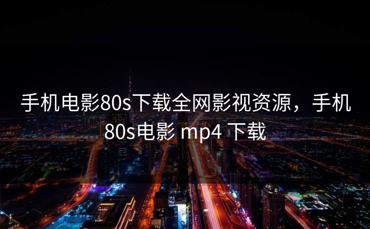手机电影80s下载全网影视资源，手机80s电影 mp4 下载