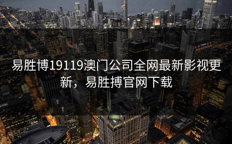 易胜博19119澳门公司全网最新影视更新，易胜搏官网下载