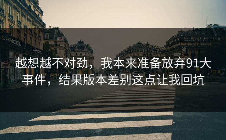 越想越不对劲，我本来准备放弃91大事件，结果版本差别这点让我回坑